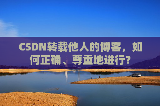 CSDN转载他人的博客，如何正确、尊重地进行？